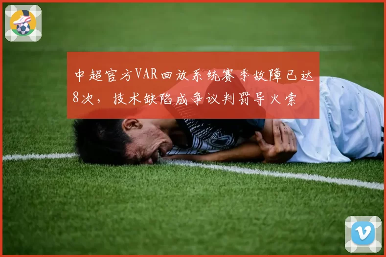 中超官方VAR回放系统赛季故障已达8次,技术缺陷成争议判罚导火索