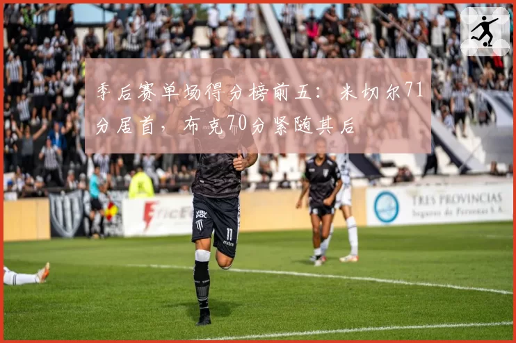季后赛单场得分榜前五:米切尔71分居首,布克70分紧随其后