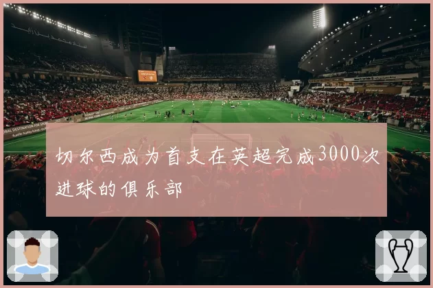切尔西成为首支在英超完成3000次进球的俱乐部