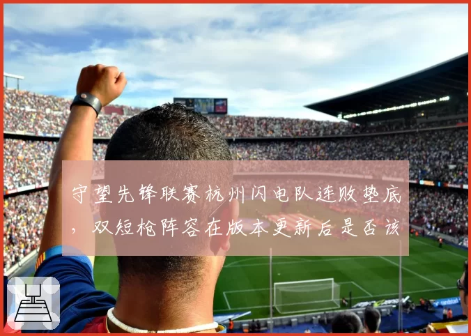 守望先锋联赛杭州闪电队连败垫底，双短枪阵容在版本更新后是否该放弃？