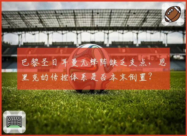巴黎圣日耳曼无锋阵缺乏支点,恩里克的传控体系是否本末倒置?