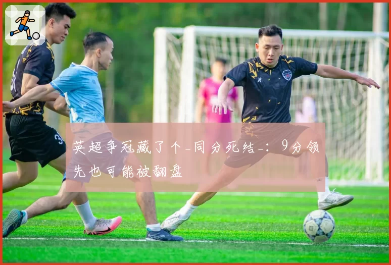 英超争冠藏了个_同分死结_：9分领先也可能被翻盘