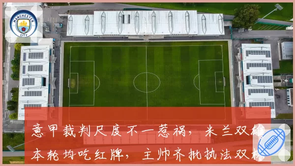 意甲裁判尺度不一惹祸,米兰双雄本轮均吃红牌,主帅齐批执法双标