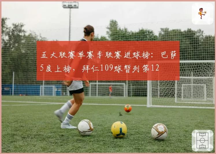 五大联赛单赛季联赛进球榜：巴萨5度上榜，拜仁109球暂列第12