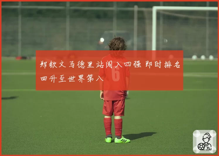 郑钦文马德里站闯入四强 即时排名回升至世界第八