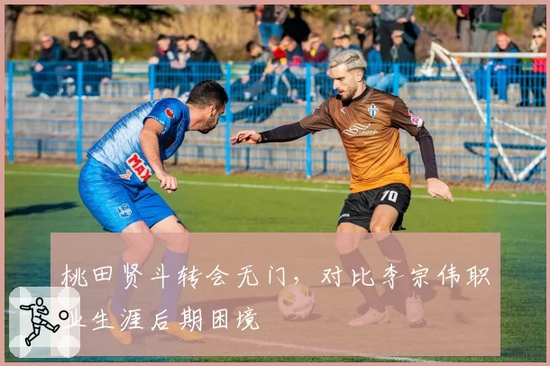 桃田贤斗转会无门，对比李宗伟职业生涯后期困境